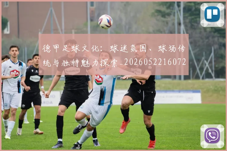 德甲足球文化：球迷氛围、球场传统与独特魅力探索_20260522160727