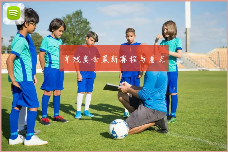 年残奥会最新赛程与看点