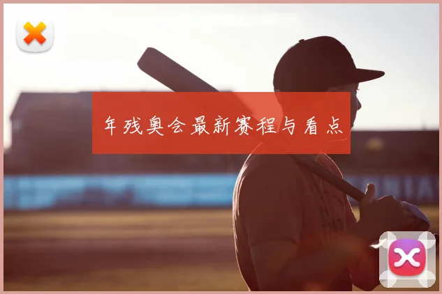 年残奥会最新赛程与看点
