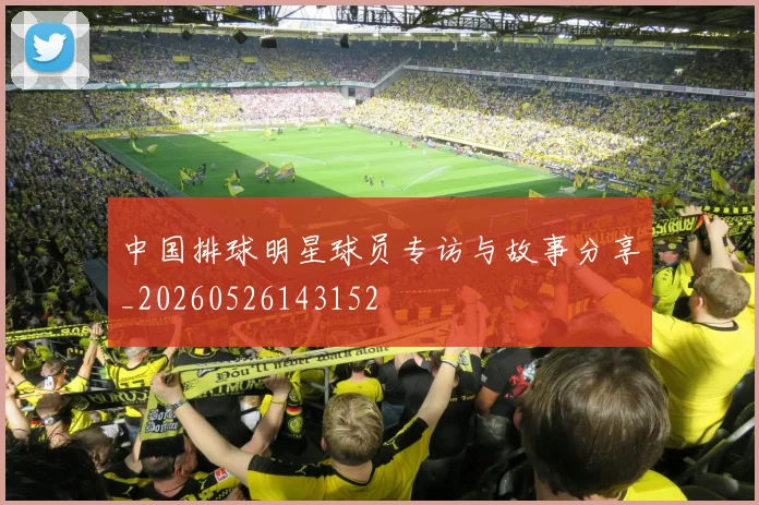 中国排球明星球员专访与故事分享_20260526143152
