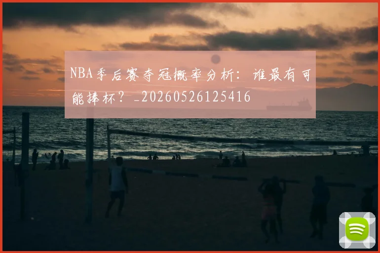 NBA季后赛夺冠概率分析：谁最有可能捧杯？_20260526125416