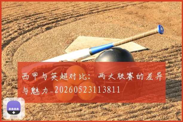 西甲与英超对比：两大联赛的差异与魅力_20260523113811