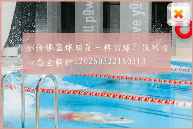 如何像篮球明星一样打球？技巧与心态全解析_20260522160513