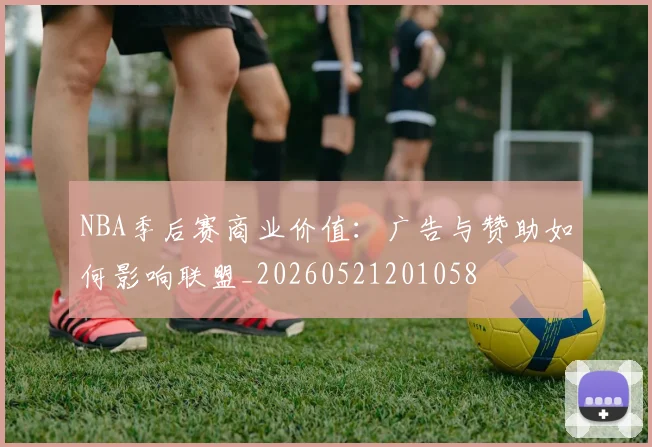 NBA季后赛商业价值：广告与赞助如何影响联盟_20260521201058