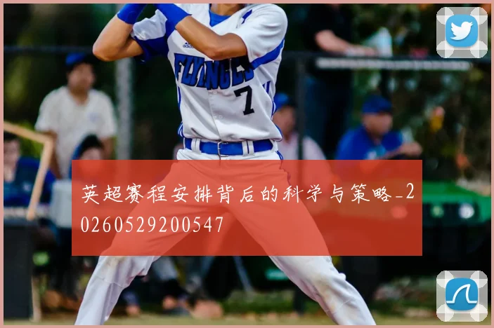 英超赛程安排背后的科学与策略_20260529200547
