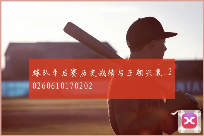 球队季后赛历史战绩与王朝兴衰_20260610170202