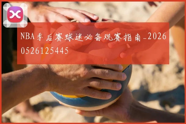 NBA季后赛球迷必备观赛指南_20260526125445