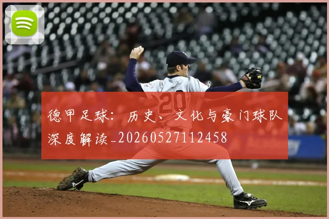 德甲足球：历史、文化与豪门球队深度解读_20260527112458