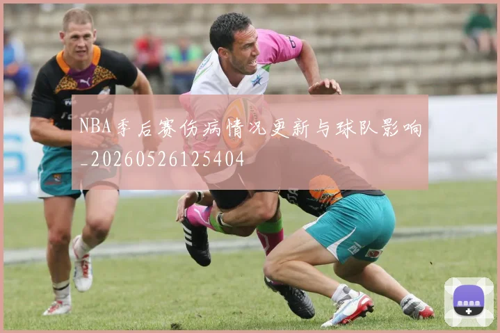 NBA季后赛伤病情况更新与球队影响_20260526125404